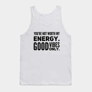 You're not worth my energy. Good Vibes Only. Tank Top